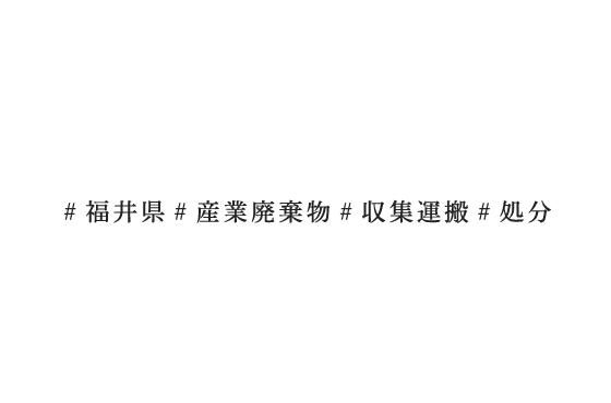 産廃収集運搬と中間処理リサイクルを手がける。福井県の産業廃棄物収集運搬業者